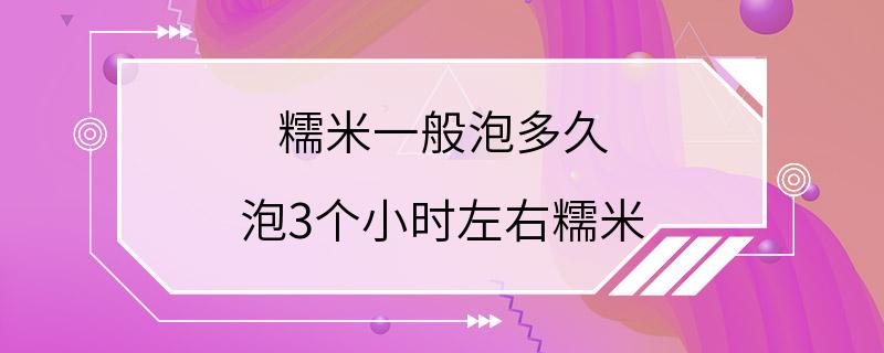 糯米一般泡多久 泡3个小时左右糯米