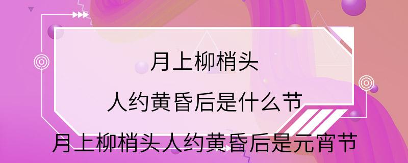 月上柳梢头 人约黄昏后是什么节 月上柳梢头人约黄昏后是元宵节