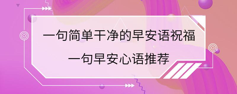 一句简单干净的早安语祝福 一句早安心语推荐