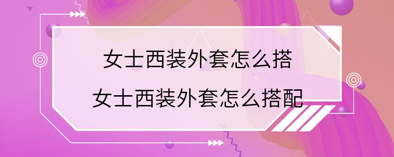 女士西装外套怎么搭 女士西装外套怎么搭配