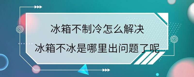 冰箱不制冷怎么解决 冰箱不冰是哪里出问题了呢