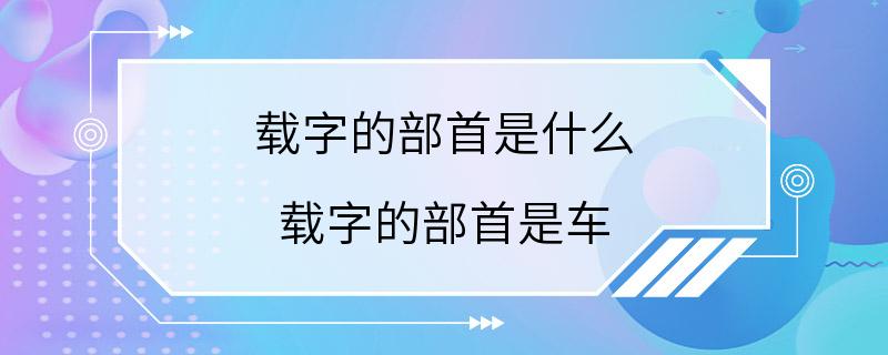 载字的部首是什么 载字的部首是车