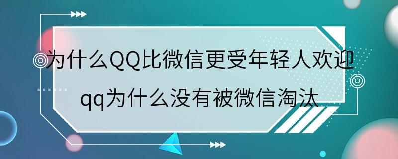 为什么QQ比微信更受年轻人欢迎 qq为什么没有被微信淘汰