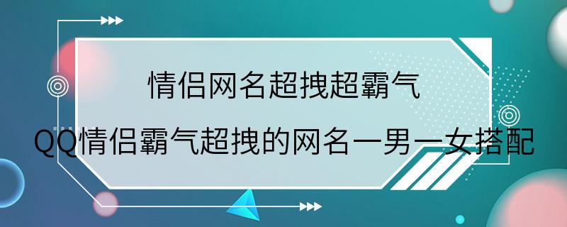 情侣网名超拽超霸气 QQ情侣霸气超拽的网名一男一女搭配