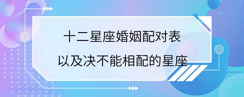 十二星座婚姻配对表 以及决不能相配的星座