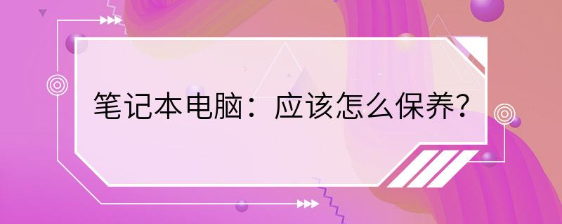 笔记本电脑：应该怎么保养？