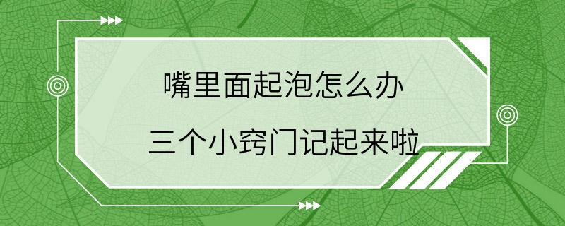 嘴里面起泡怎么办 三个小窍门记起来啦