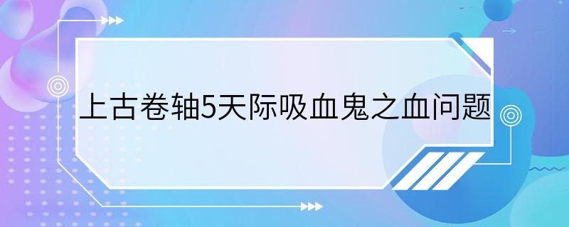 上古卷轴5天际吸血鬼之血问题