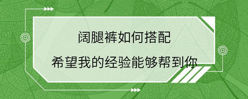 阔腿裤如何搭配 希望我的经验能够帮到你