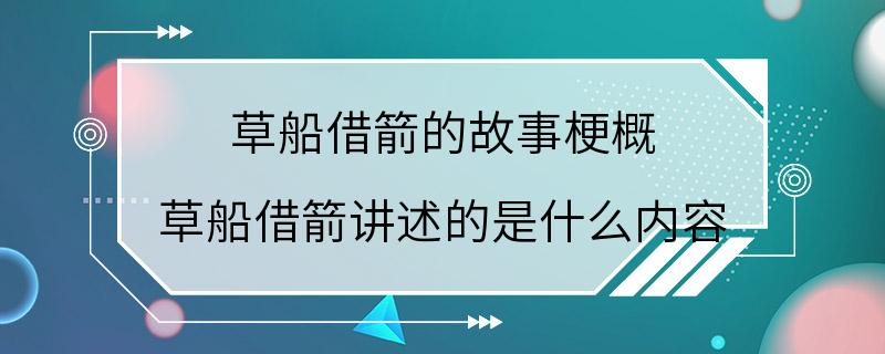 草船借箭的故事梗概 草船借箭讲述的是什么内容