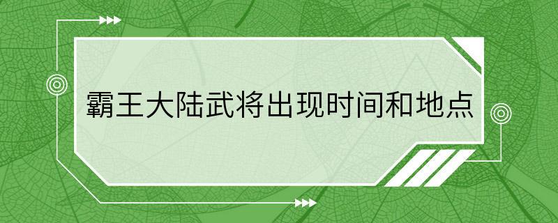 霸王大陆武将出现时间和地点