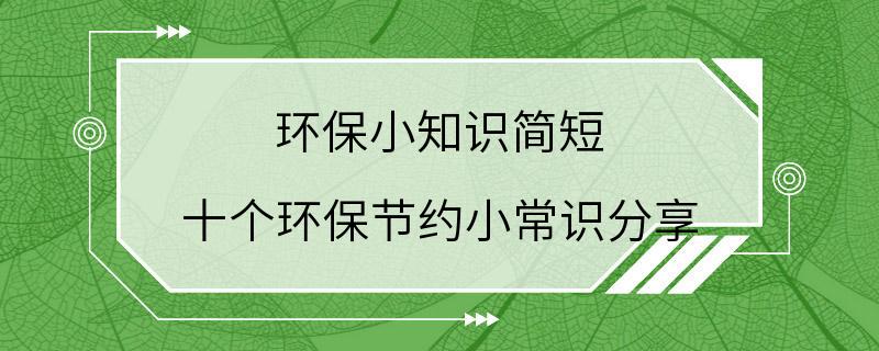 环保小知识简短 十个环保节约小常识分享