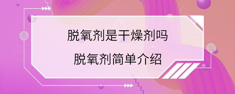 脱氧剂是干燥剂吗 脱氧剂简单介绍