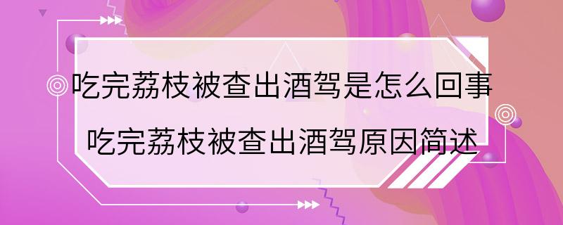 吃完荔枝被查出酒驾是怎么回事 吃完荔枝被查出酒驾原因简述