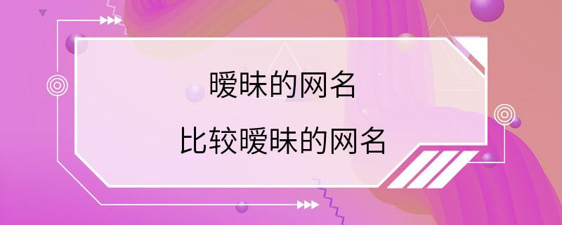 暧昧的网名 比较暧昧的网名