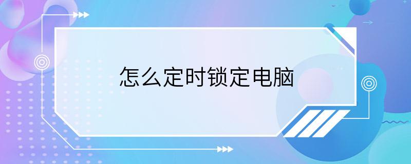 怎么定时锁定电脑