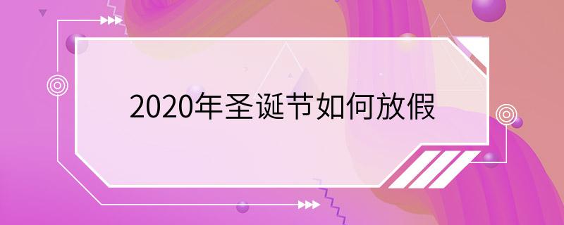 2020年圣诞节如何放假