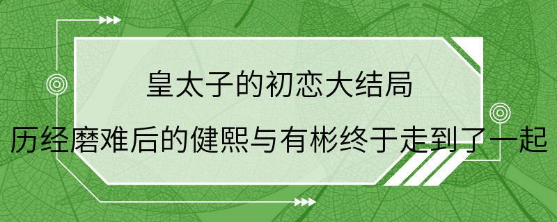 皇太子的初恋大结局 历经磨难后的健熙与有彬终于走到了一起