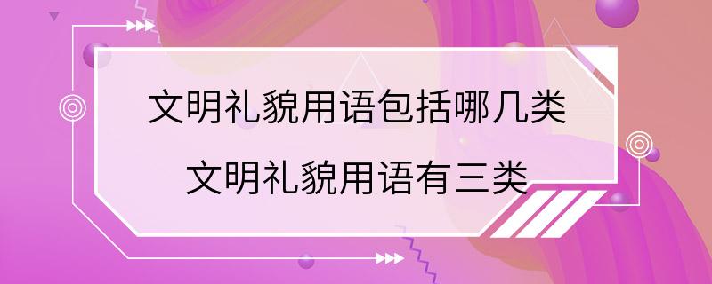 文明礼貌用语包括哪几类 文明礼貌用语有三类