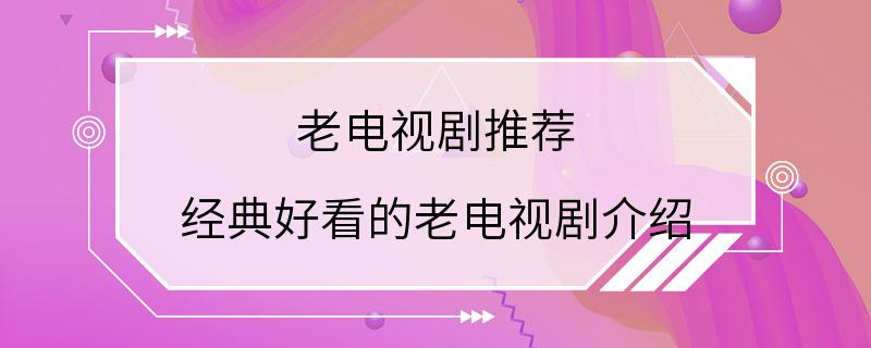 老电视剧推荐 经典好看的老电视剧介绍