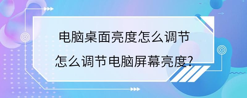 电脑桌面亮度怎么调节 怎么调节电脑屏幕亮度?