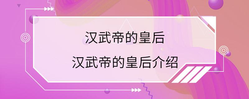 汉武帝的皇后 汉武帝的皇后介绍