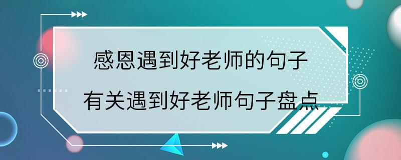 感恩遇到好老师的句子 有关遇到好老师句子盘点