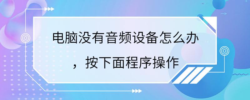 电脑没有音频设备怎么办 ，按下面程序操作