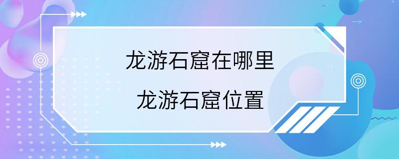 龙游石窟在哪里 龙游石窟位置