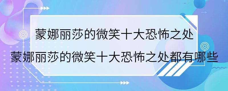 蒙娜丽莎的微笑十大恐怖之处 蒙娜丽莎的微笑十大恐怖之处都有哪些