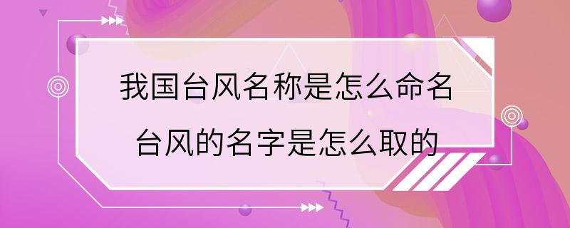 我国台风名称是怎么命名 台风的名字是怎么取的