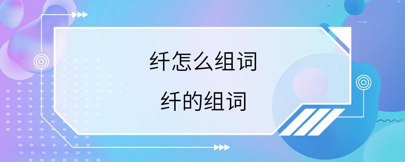 纤怎么组词 纤的组词