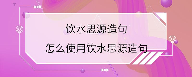 饮水思源造句 怎么使用饮水思源造句