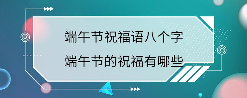 端午节祝福语八个字 端午节的祝福有哪些