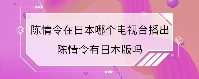 陈情令在日本哪个电视台播出 陈情令有日本版吗