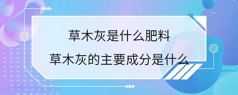 草木灰是什么肥料 草木灰的主要成分是什么