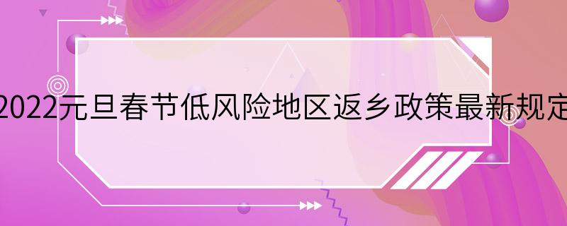 2022元旦春节低风险地区返乡政策最新规定