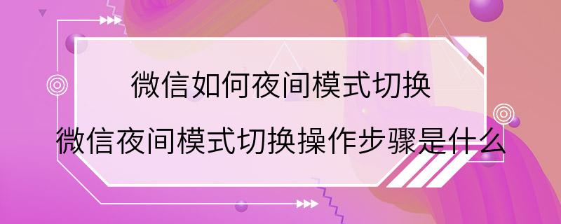 微信如何夜间模式切换 微信夜间模式切换操作步骤是什么