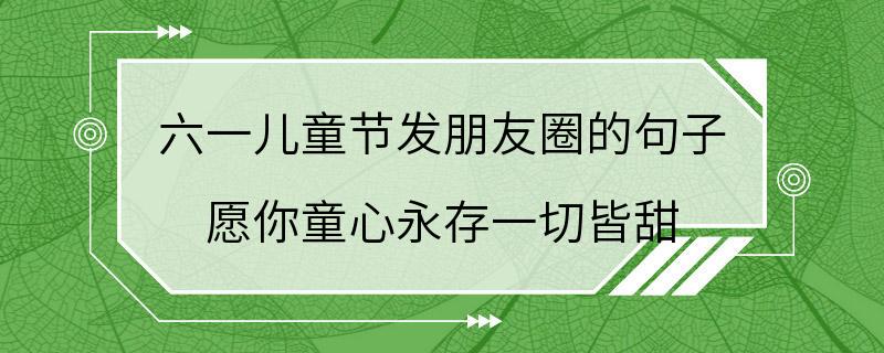 六一儿童节发朋友圈的句子 愿你童心永存一切皆甜