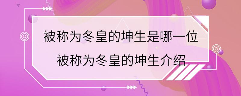 被称为冬皇的坤生是哪一位 被称为冬皇的坤生介绍