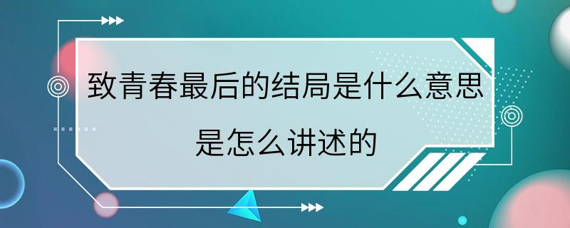 致青春最后的结局是什么意思 是怎么讲述的