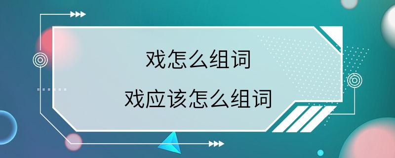 戏怎么组词 戏应该怎么组词