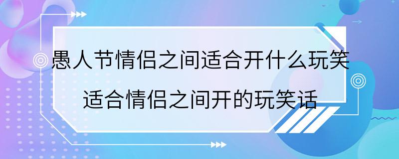 愚人节情侣之间适合开什么玩笑 适合情侣之间开的玩笑话