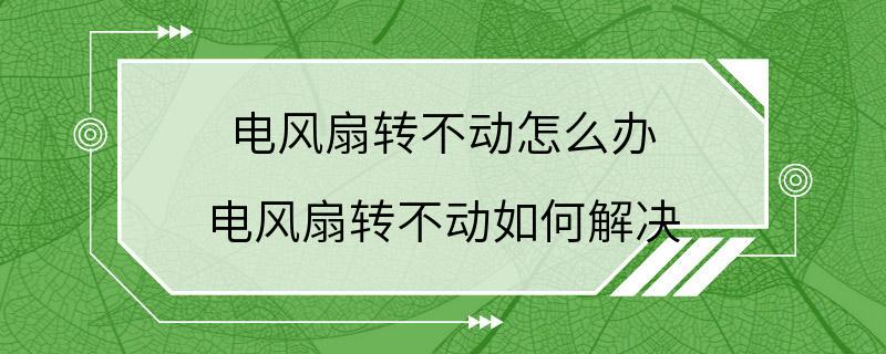 电风扇转不动怎么办 电风扇转不动如何解决