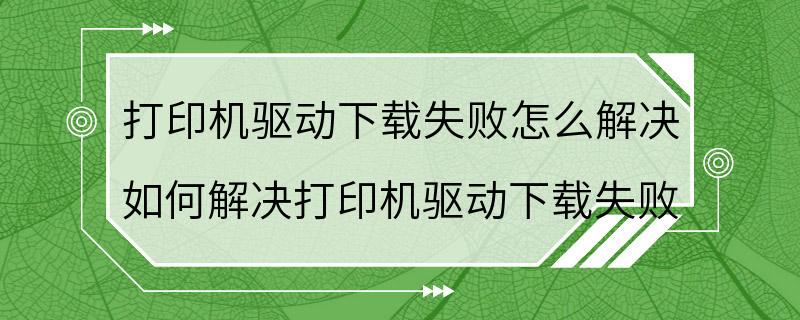 打印机驱动下载失败怎么解决 如何解决打印机驱动下载失败