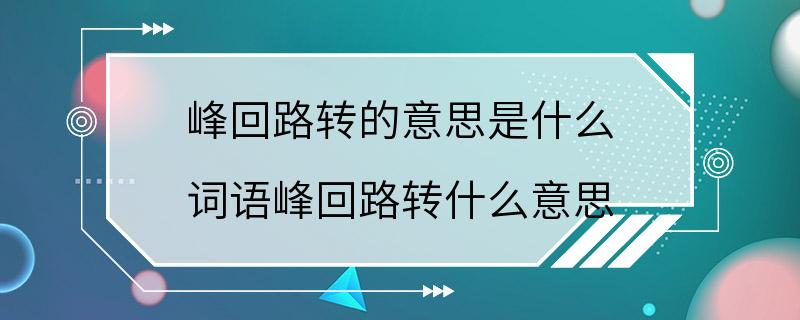 峰回路转的意思是什么 词语峰回路转什么意思