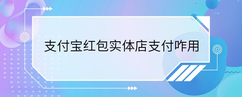 支付宝红包实体店支付咋用