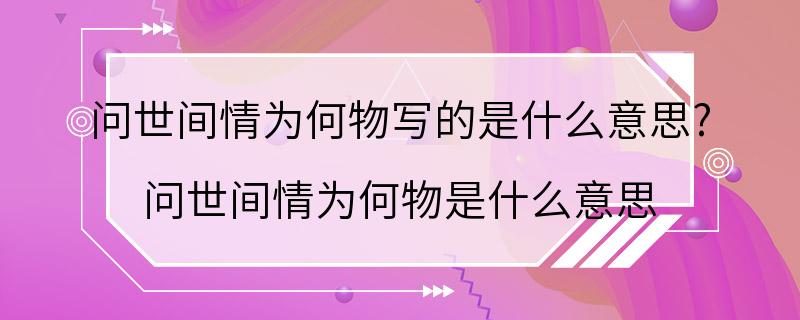 问世间情为何物写的是什么意思? 问世间情为何物是什么意思