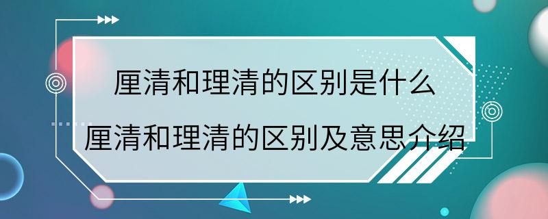 厘清和理清的区别是什么 厘清和理清的区别及意思介绍