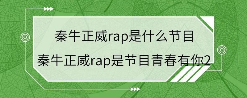 秦牛正威rap是什么节目 秦牛正威rap是节目青春有你2